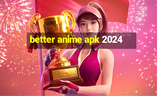 better anime apk 2024