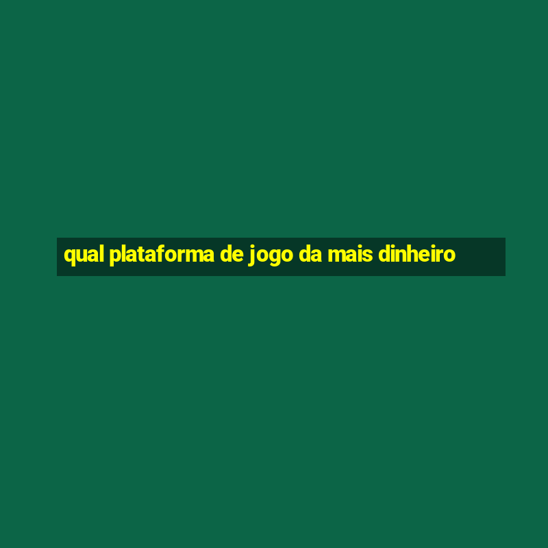 qual plataforma de jogo da mais dinheiro