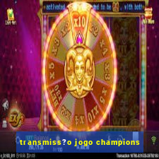 transmiss?o jogo champions