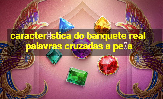 caracter铆stica do banquete real palavras cruzadas a pe莽a