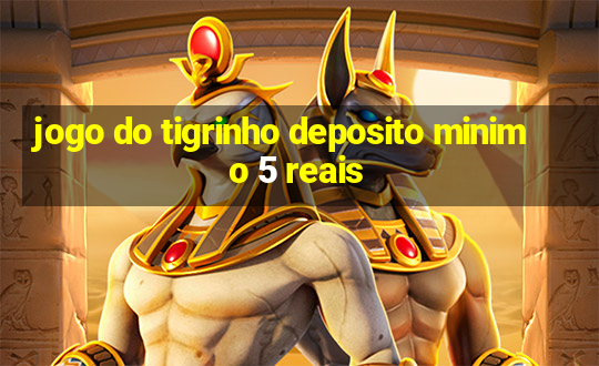 jogo do tigrinho deposito minimo 5 reais