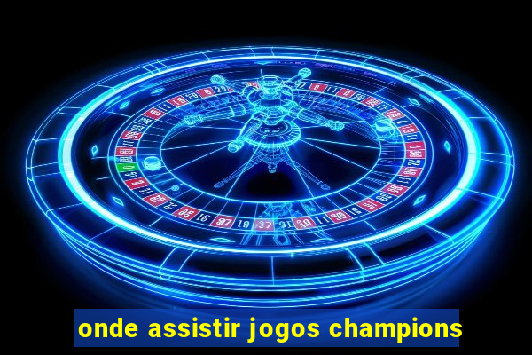 onde assistir jogos champions