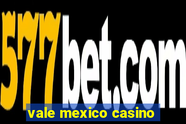 vale mexico casino