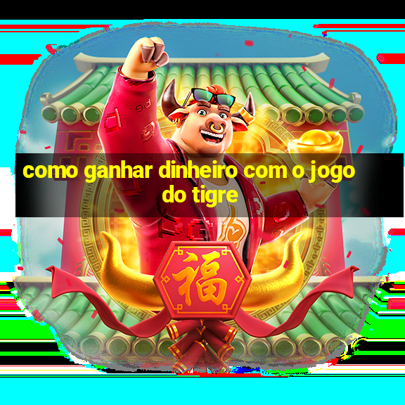 como ganhar dinheiro com o jogo do tigre