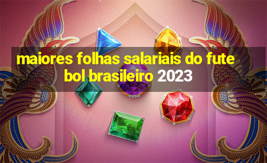 maiores folhas salariais do futebol brasileiro 2023