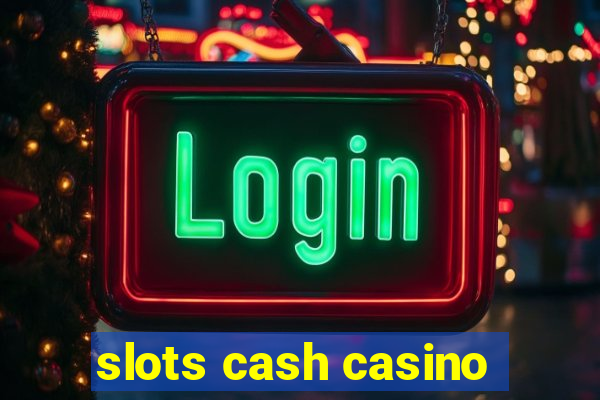 slots cash casino