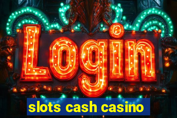 slots cash casino