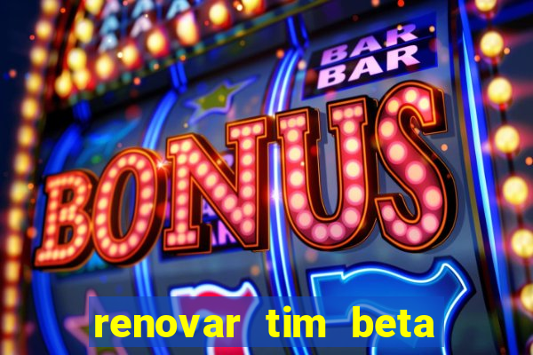 renovar tim beta antes do prazo