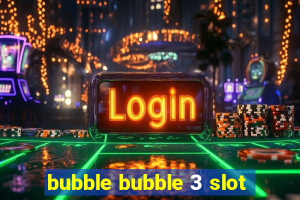 bubble bubble 3 slot