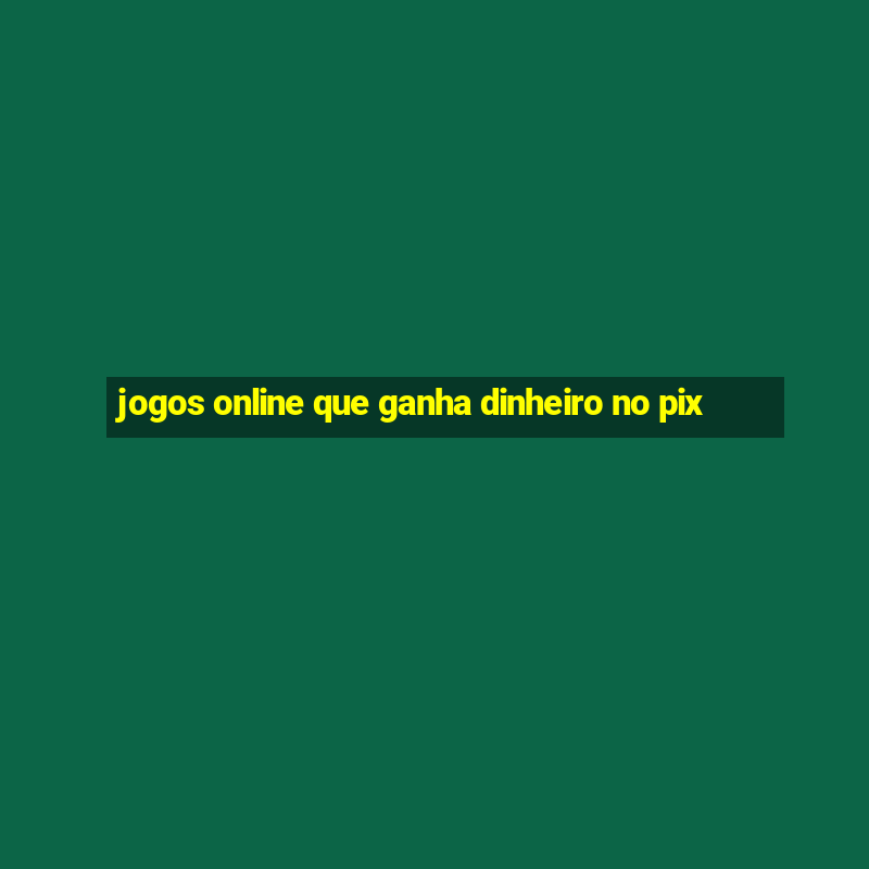 jogos online que ganha dinheiro no pix