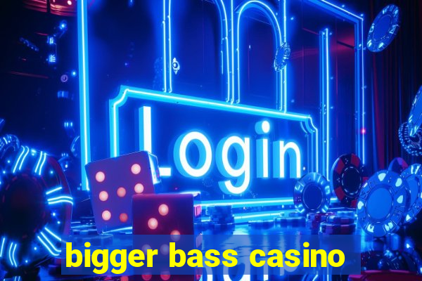 bigger bass casino