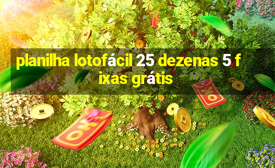 planilha lotofácil 25 dezenas 5 fixas grátis