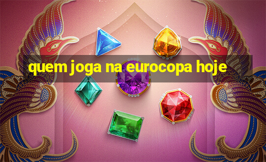 quem joga na eurocopa hoje