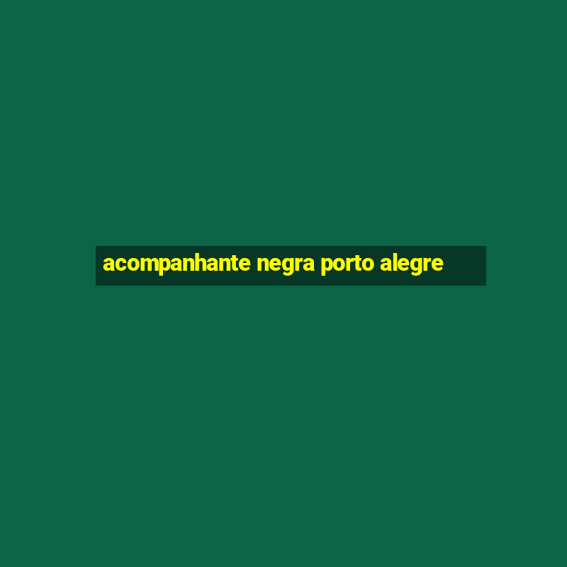 acompanhante negra porto alegre