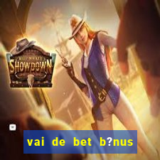 vai de bet b?nus de cadastro