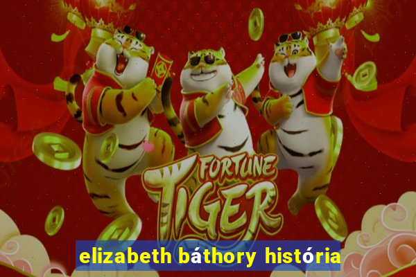 elizabeth báthory história