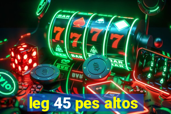 leg 45 pes altos