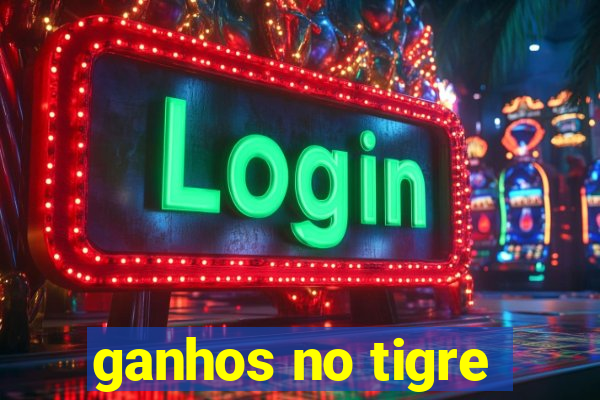 ganhos no tigre