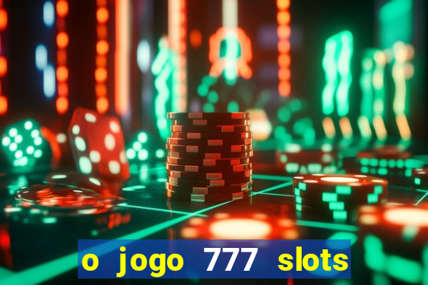 o jogo 777 slots paga mesmo