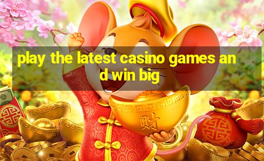 play the latest casino games and win big