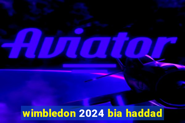 wimbledon 2024 bia haddad