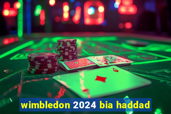 wimbledon 2024 bia haddad