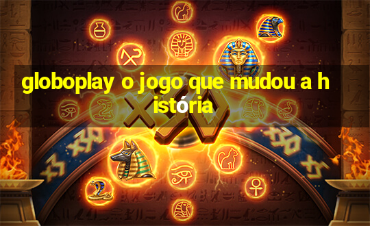 globoplay o jogo que mudou a história