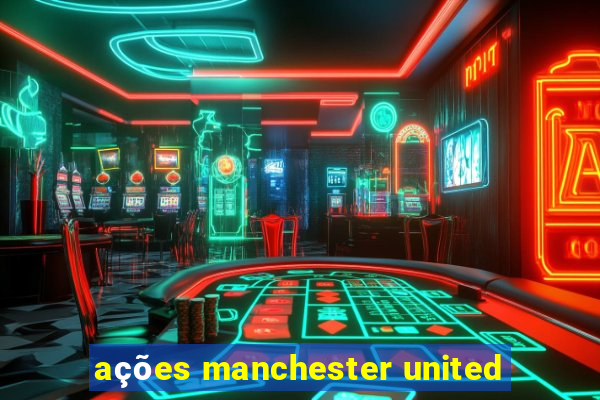 ações manchester united