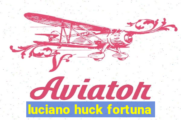 luciano huck fortuna