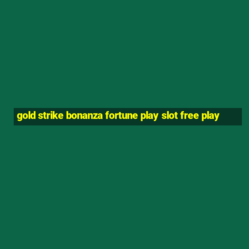 gold strike bonanza fortune play slot free play