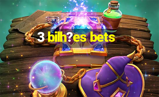 3 bilh?es bets