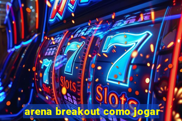 arena breakout como jogar