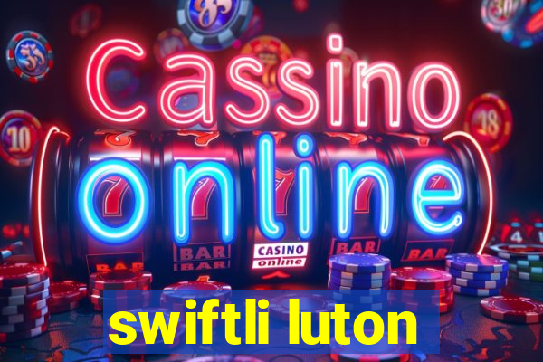 swiftli luton