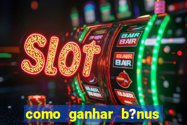 como ganhar b?nus na estrela bet