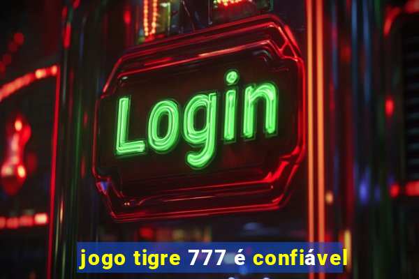 jogo tigre 777 é confiável