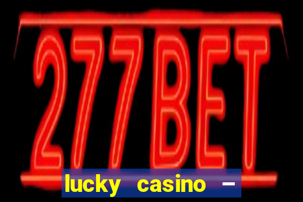 lucky casino – slots big wins