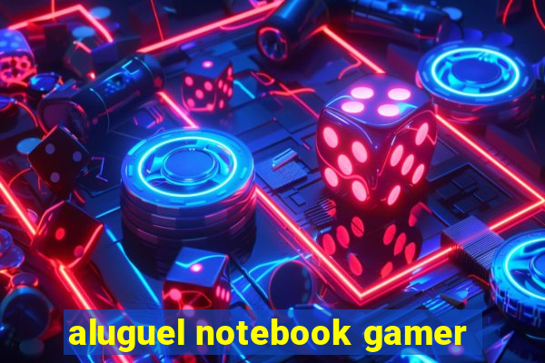 aluguel notebook gamer