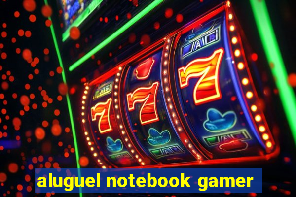 aluguel notebook gamer