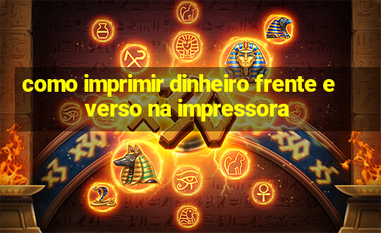 como imprimir dinheiro frente e verso na impressora