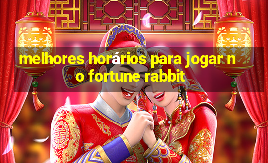 melhores horários para jogar no fortune rabbit