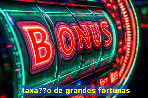 taxa??o de grandes fortunas