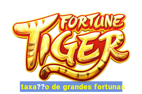 taxa??o de grandes fortunas