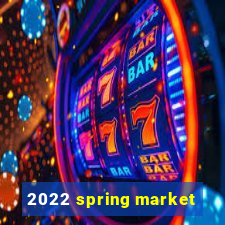 2022 spring market