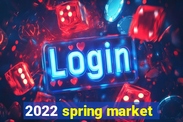 2022 spring market