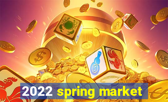 2022 spring market