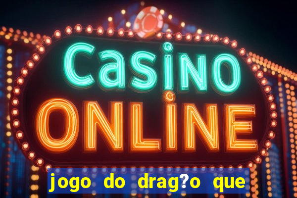 jogo do drag?o que ganha dinheiro