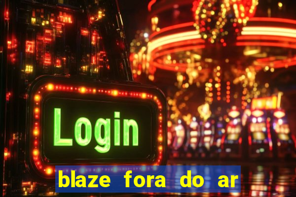 blaze fora do ar no brasil