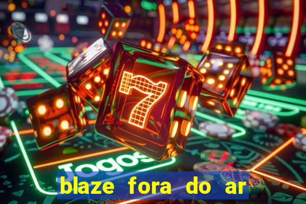 blaze fora do ar no brasil