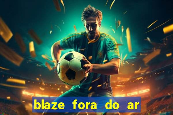 blaze fora do ar no brasil