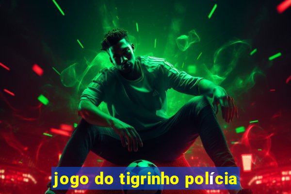 jogo do tigrinho polícia